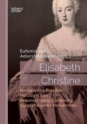 Elisabeth Christine, K nigin Von Preu en, Herzogin Von Braunschweig-L neburg. Biografie Einer Verkannten (Paperback)