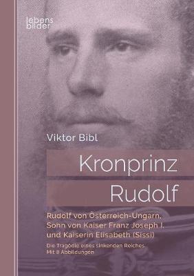Kronprinz Rudolf: Rudolf Von sterreich-Ungarn, Sohn Von Kaiser Franz Joseph I. Und Kaiserin Elisabeth (Sissi) (Paperback)