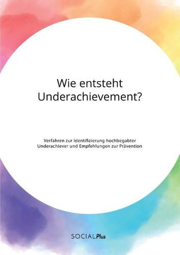 Wie entsteht Underachievement? Verfahren zur Identifizierung hochbegabter Underachiever und Empfehlungen zur Pravention (Paperback)