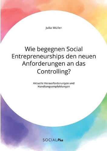 Wie begegnen Social Entrepreneurships den neuen Anforderungen an das Controlling? Aktuelle Herausforderungen und Handlungsempfehlungen (Paperback)