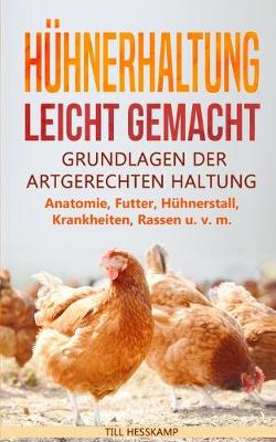 Hühnerhaltung leicht gemacht: Grundlagen der artgerechten Haltung - Anatomie, Futter, Hühnerstall, Krankheiten, Rassen u. v. m. (Paperback)