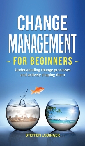 Change Management for Beginners: Understanding change processes and actively shaping them (Hardback)
