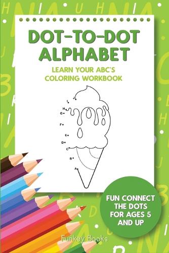 Dot-To-Dot Alphabet - Learn Your ABC's Coloring Workbook: Fun Connect The Dots For Ages 5 and Up (Paperback)
