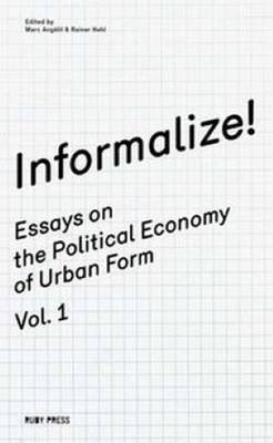 Informalize! - Essaya on the Political Economy of Urban Form. Vol. 1 (Paperback)