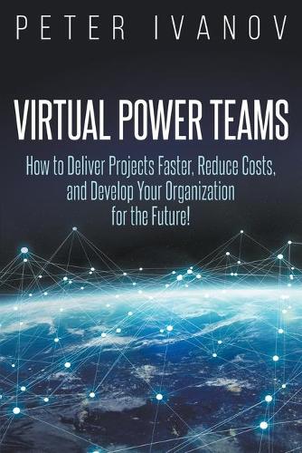 Virtual Power Teams: How to Deliver Products Faster, Reduce Costs, and Develop Your Organization for the Future! (Paperback)
