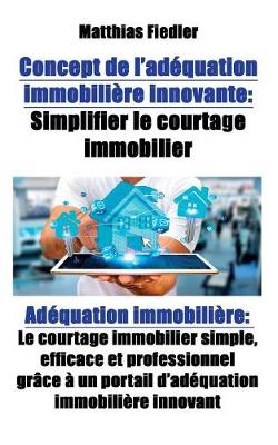 Concept de L'Adequation Immobiliere Innovante: Simplifier Le Courtage Immobilier: Adequation Immobiliere: Le Courtage Immobilier Simple, Efficace Et Professionnel Grace a Un Portail D'Adequation Immobiliere Innovant (Paperback)