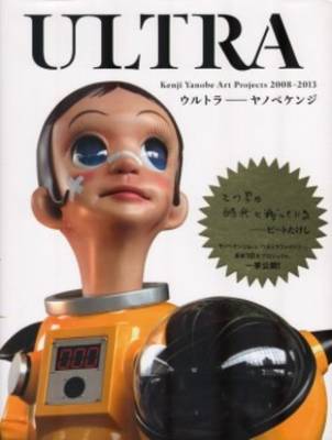 Ultra - Kenji Yanobe Art Projects 2008-2013 (Paperback)