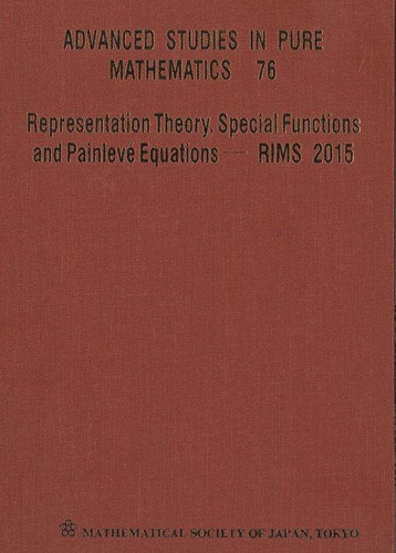 Representation Theory, Special Functions And Painleve Equations - Rims 2015 - Proceedings Of The International Conference - Advanced Studies in Pure Mathematics 76 (Hardback)