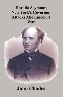 Horatio Seymour, New York's Governor, Attacks Abe Lincoln's War (Paperback)