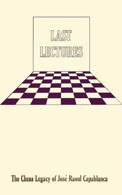 Last Lectures the Chess Legacy of Jose Raoul Capabanca (Paperback)