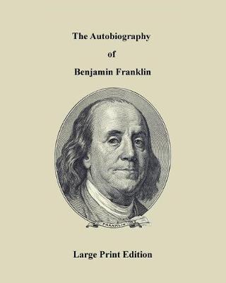 The Autobiography of Benjamin Franklin - Large Print Edition (Paperback)