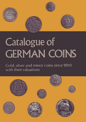Catalogue of German Coins Gold, Silver and Minor Coins Since 1800, with Their Valuations (Paperback)