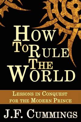 How to Rule the World: Lessons in Conquest for the Modern Prince (Paperback)