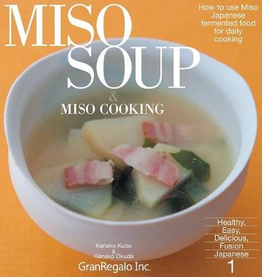 Miso Soup & Miso Cooking: How to Use Miso: Japanese Fermented Food for Daily Cooking - Healthy, Easy, Delicious, Fusion Japanese 1 (Hardback)