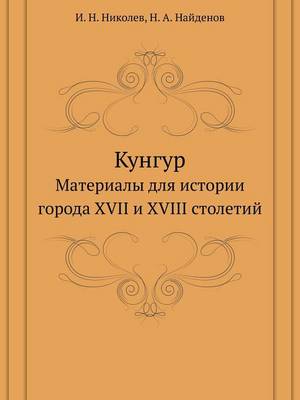 Кунгур: Материалы для истории города XVII и XVIII столетий (Paperback)