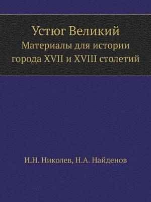 Устюг Великий: Материалы для истории города XVII и XVIII столетий (Paperback)