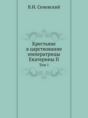 Крестьяне в царствование императрицы Ека: Том 1 (Paperback)