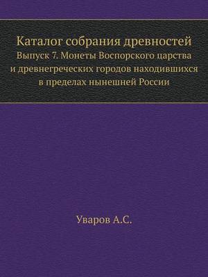 Каталог собрания древностей: Выпуск 7. Монеты Воспорского царства и древ (Paperback)