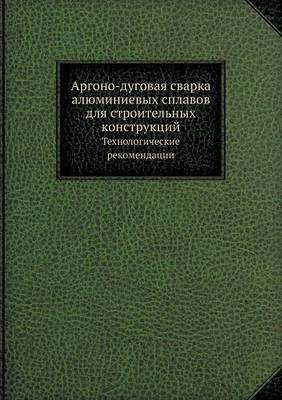 Аргоно-дуговая сварка алюминиевых сплаво: Технологические рекомендации (Paperback)