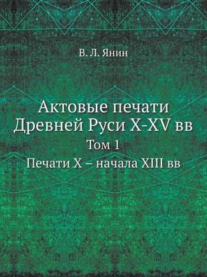 Актовые печати Древней Руси X-XV вв: Том 1. Печати Х - начала XIII вв (Paperback)