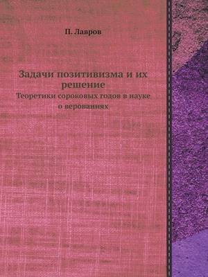 Задачи позитивизма и их решение: Теоретики сороковых годов в науке о веровk (Paperback)