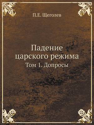 Падение царского режима: Том 1. Допросы (Paperback)