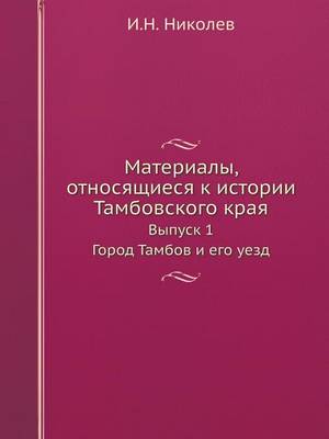 Материалы, относящиеся к истории Тамбовск: Выпуск 1 Город Тамбов и его уезд (Paperback)