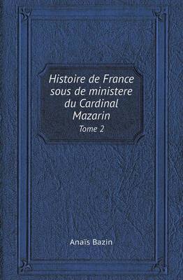 Histoire de France Sous de Ministere Du Cardinal Mazarin Tome 2 (Paperback)