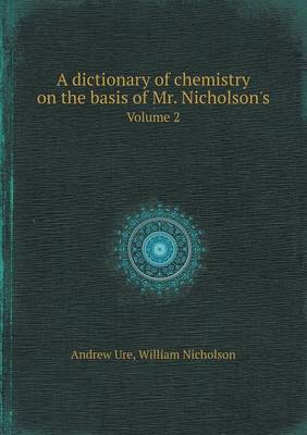 A Dictionary of Chemistry on the Basis of Mr. Nicholson's Volume 2 (Paperback)