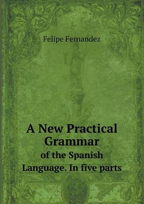 A New Practical Grammar of the Spanish Language. in Five Parts (Paperback)