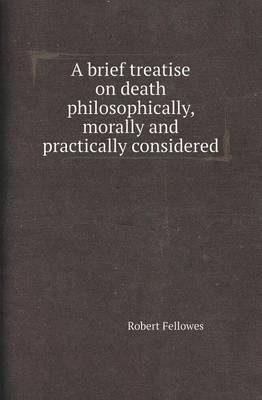 A Brief Treatise on Death Philosophically, Morally and Practically Considered (Paperback)