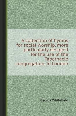 A Collection of Hymns for Social Worship, More Particularly Design'd for the Use of the Tabernacle Congregation, in London (Paperback)