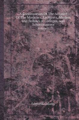 A Continuation of the Account of the Ministers, Lecturers, Masters and Fellows of Colleges, and Schoolmasters Volume 2 (Paperback)