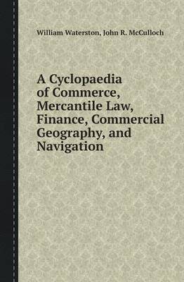A Cyclopaedia of Commerce, Mercantile Law, Finance, Commercial Geography, and Navigation (Paperback)