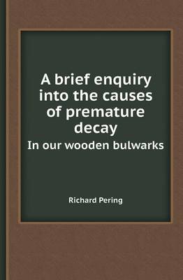 A Brief Enquiry Into the Causes of Premature Decay in Our Wooden Bulwarks (Paperback)