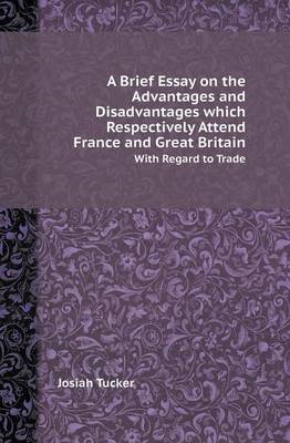 A Brief Essay on the Advantages and Disadvantages Which Respectively Attend France and Great Britain with Regard to Trade (Paperback)