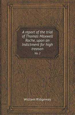 A Report of the Trial of Thomas Maxwell Roche, Upon an Indictment for High Treason No. 2 (Paperback)