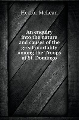 An Enquiry Into the Nature and Causes of the Great Mortality Among the Troops at St. Domingo (Paperback)