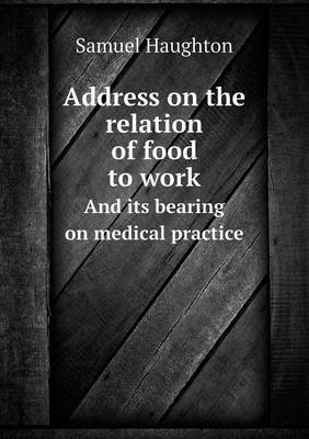 Address on the Relation of Food to Work and Its Bearing on Medical Practice (Paperback)