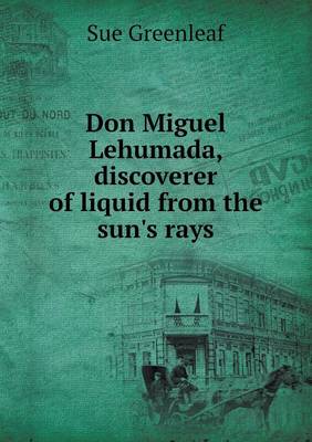 Don Miguel Lehumada, Discoverer of Liquid from the Sun's Rays (Paperback)