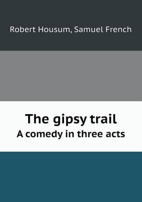 The Gipsy Trail a Comedy in Three Acts (Paperback)