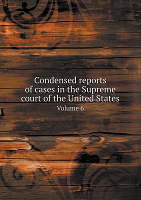 Condensed Reports of Cases in the Supreme Court of the United States Volume 6 (Paperback)