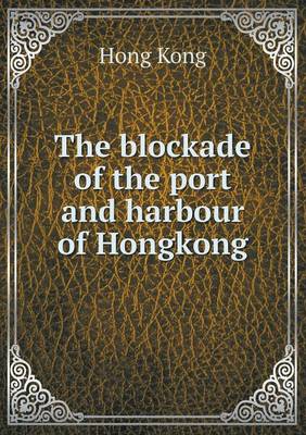 The Blockade of the Port and Harbour of Hongkong (Paperback)