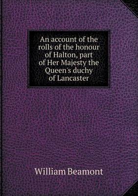 An Account of the Rolls of the Honour of Halton, Part of Her Majesty the Queen's Duchy of Lancaster (Paperback)