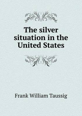 The Silver Situation in the United States (Paperback)