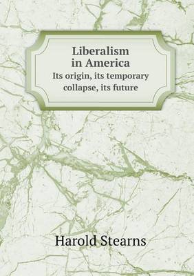 Liberalism in America Its Origin, Its Temporary Collapse, Its Future (Paperback)