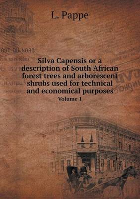 Silva Capensis or a Description of South African Forest Trees and Arborescent Shrubs Used for Technical and Economical Purposes Volume 1 (Paperback)