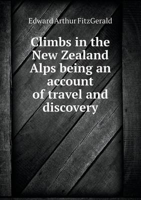 Climbs in the New Zealand Alps Being an Account of Travel and Discovery (Paperback)