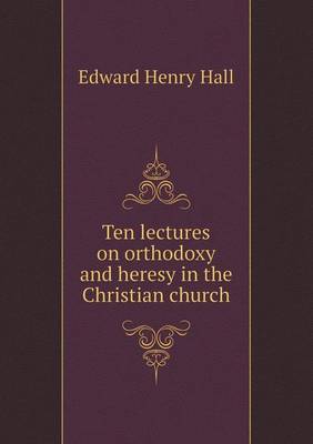 Ten lectures on orthodoxy and heresy in the Christian church (Paperback)