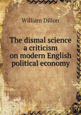 The Dismal Science a Criticism on Modern English Political Economy (Paperback)